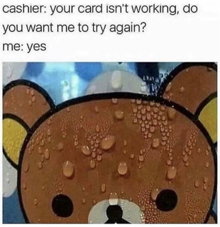 yes you want meme - cashier your card isn't working, do you want me to try again? me yes