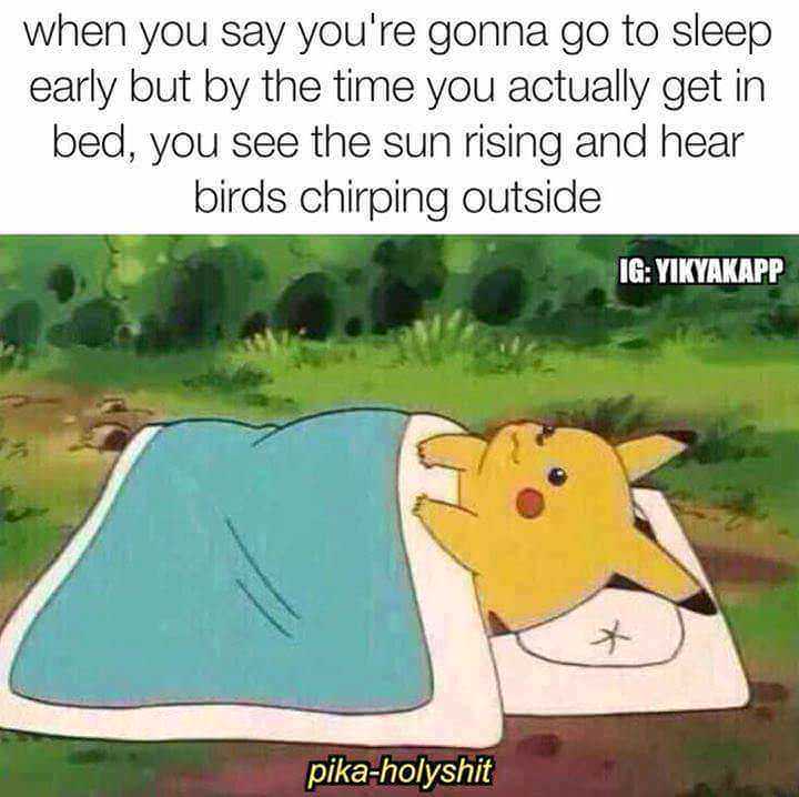 pika holyshit - when you say you're gonna go to sleep early but by the time you actually get in bed, you see the sun rising and hear birds chirping outside Ig Yikyakapp pikaholyshit