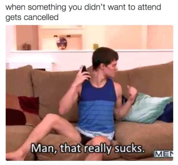 sitting - when something you didn't want to attend gets cancelled Man, that really sucks. Men