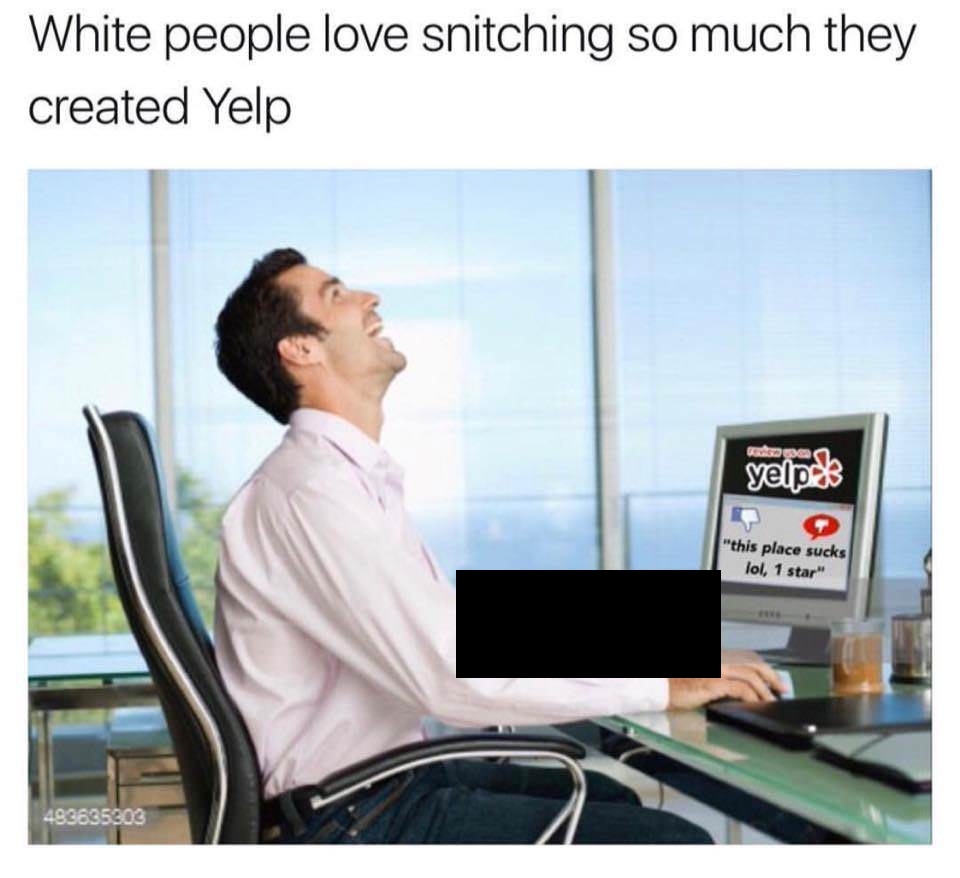 white people yelp meme - White people love snitching so much they created Yelp yelpols "this place sucks lol, 1 star 493635903