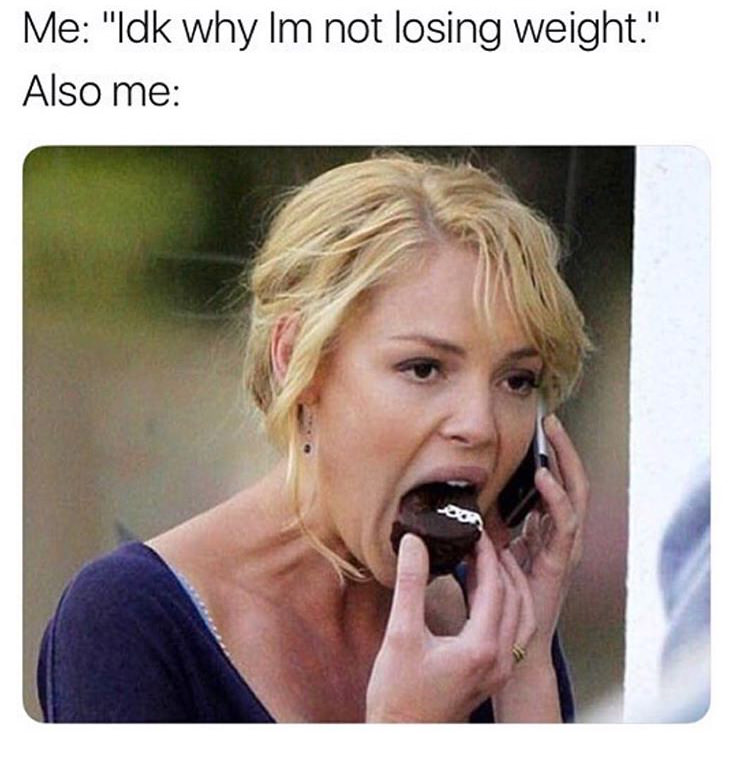 relatable memes - Me "Idk why Im not losing weight." Also me