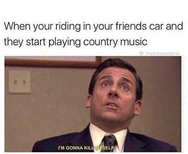 michael scott country music meme - When your riding in your friends car and they start playing country music I'M Gonna Killmyself