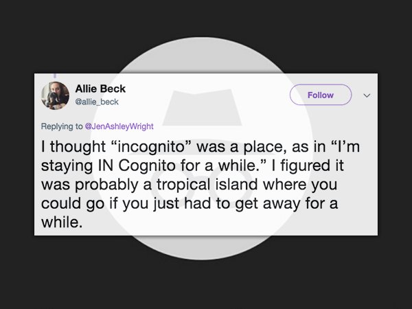diagram - Allie Beck Wright I thought "incognito" was a place, as in "I'm staying In Cognito for a while." I figured it was probably a tropical island where you could go if you just had to get away for a while.