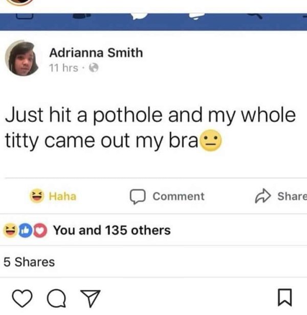 Meme - Adrianna Smith 11 hrs. Just hit a pothole and my whole titty came out my bra Haha Comment Do You and 135 others 5 Q V