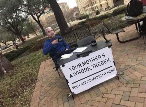 blank change my mind meme - Your Mother'S A Whore, Trebek You Cant Change My Mind