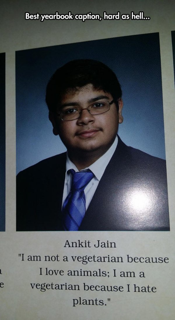 funny yearbook captions - Best yearbook caption, hard as hell... Ankit Jain "I am not a vegetarian because I love animals; I am a vegetarian because I hate plants."