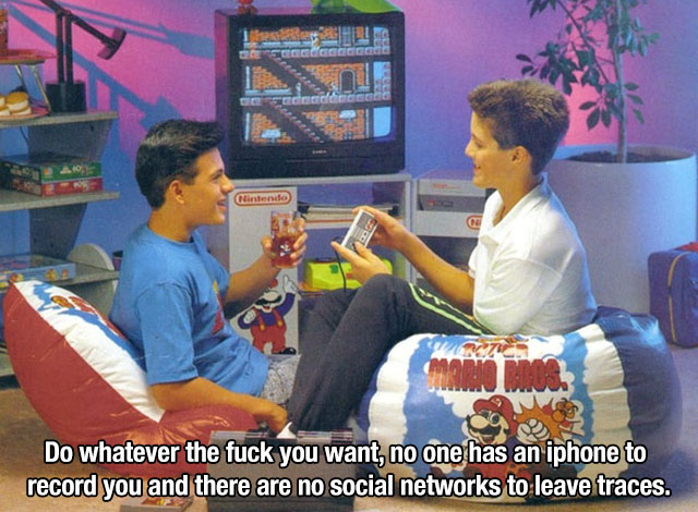 90s kid room - Nintendo Do whatever the fuck you want, no one has an iphone to record you and there are no social networks to leave traces.