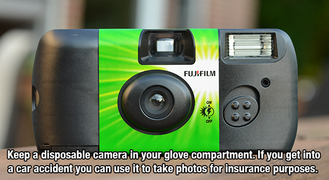 90's life - Fujifilm Keep a disposable camera in your glove compartment. If you get into a car accident you can use it to take photos for insurance purposes.