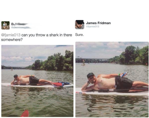 james can you throw a shark there photoshop - James Fridman fjamie013 can you throw a shark in there Sure. somewhere?