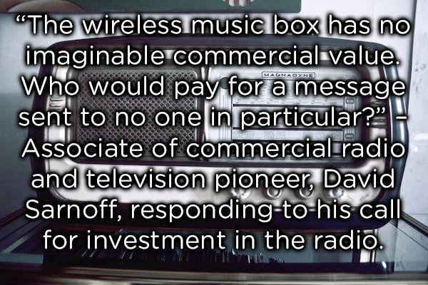 photo caption - Hagnasyn "The wireless music box has no imaginable commercial value. Who would pay for a message sent to no one in particular?? Associate of commercialradio and television pioneer, David Sarnoff, respondingtohis call for investment in the 