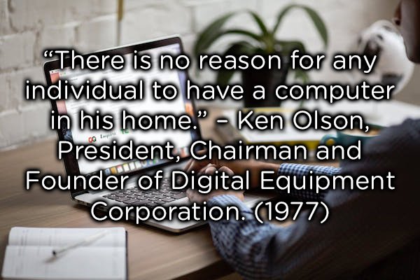 photo caption - "There is no reason for any individual to have a computer in his home." Ken Olson, President, Chairman and Founder of Digital Equipment Corporation. 1977