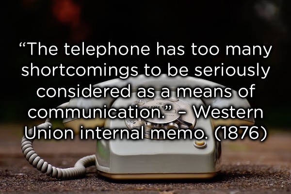photo caption - The telephone has too many shortcomings to be seriously considered as a means of communication." Western Union internal memo. 1876
