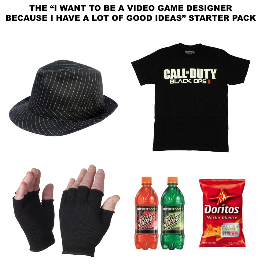funny starter pack memes - The "I Want To Be A Video Game Designer Because I Have A Lot Of Good Ideas" Starter Pack Call Duty Black Ops Doritos
