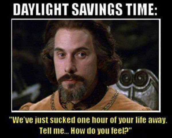 princess bride daylight savings meme - Daylight Savings Time "We've just sucked one hour of your life away. Tell me... How do you feel?"