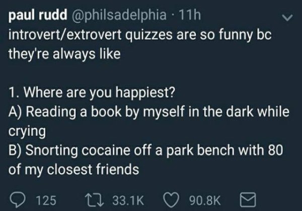 extrovert park bench - paul rudd . 11h introvertextrovert quizzes are so funny bc they're always 1. Where are you happiest? A Reading a book by myself in the dark while crying B Snorting cocaine off a park bench with 80 of my closest friends 125 12