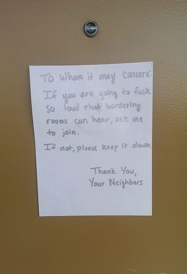 passive aggressive funny notes for bad neighbors - To whom it may concern? If you are going to f k so loud that bordering rooms can hear, asle me to join. If not, please leeep it down Thank You Your Neighbors