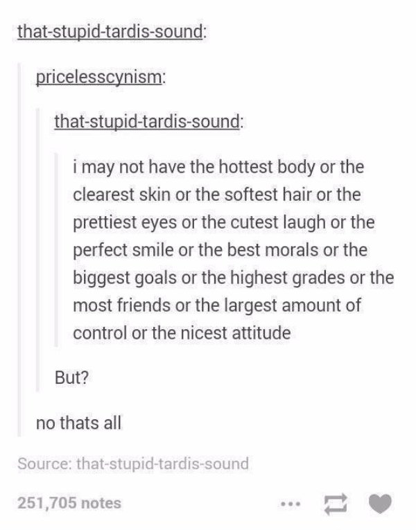 funny tumblr posts about grades - thatstupidtardissound pricelesscynism thatstupidtardissound i may not have the hottest body or the clearest skin or the softest hair or the prettiest eyes or the cutest laugh or the perfect smile or the best morals or the