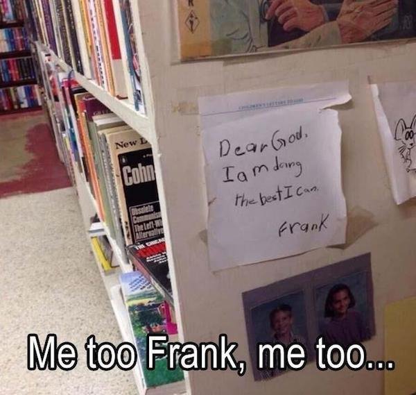 dear god i am doing the best - Dear God, I am doing the best I can. frank Me too Frank, me too...