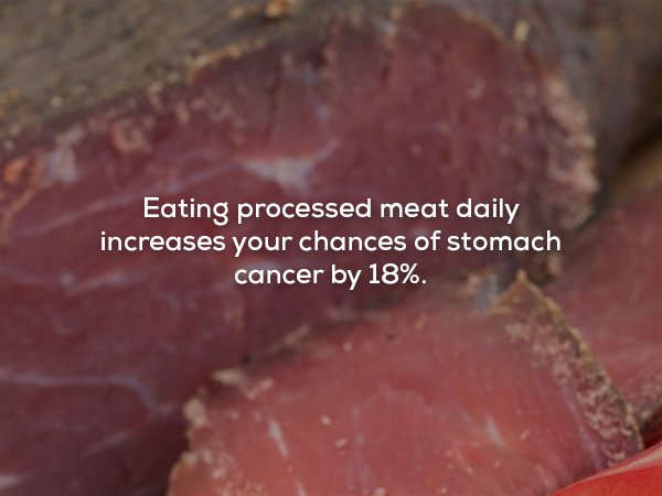 red meat - Eating processed meat daily increases your chances of stomach cancer by 18%.