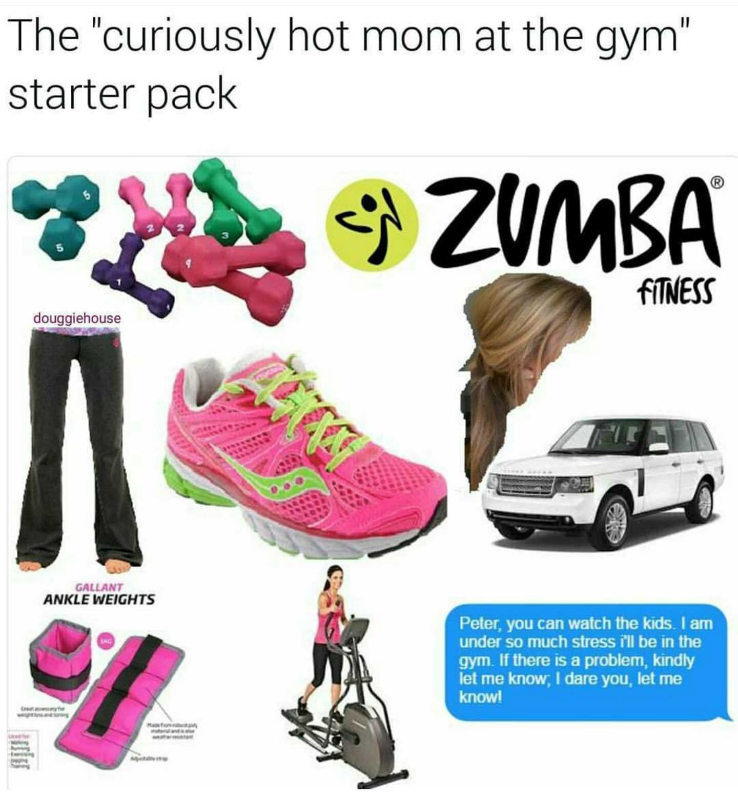 starter pack - hot mom starter pack - The "curiously hot mom at the gym" starter pack 9 Zumba Fitness douggiehouse Gallant Ankle Weights Peter, you can watch the kids. I am under so much stress i'll be in the gym. If there is a problem, kindly let me know