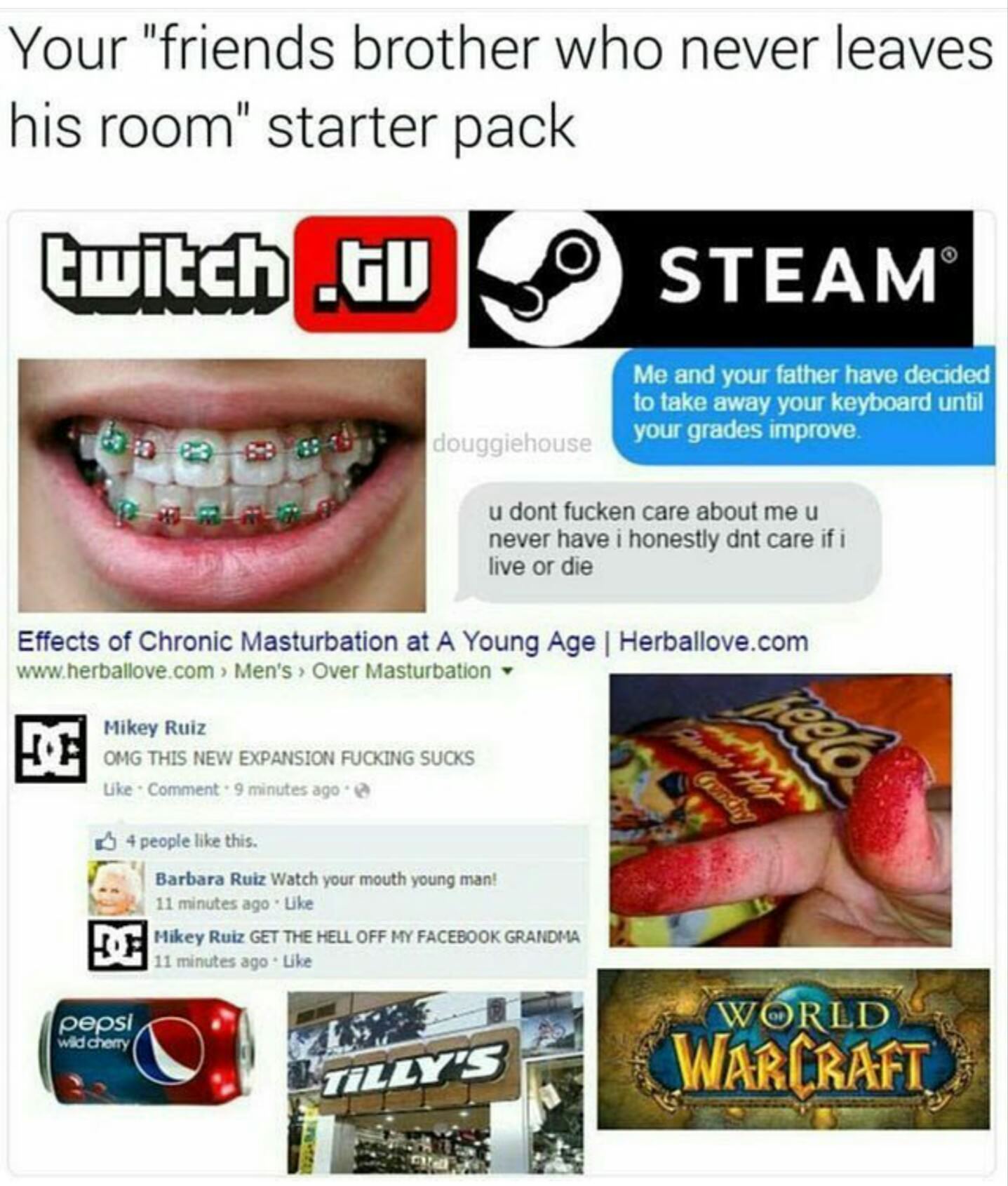 starter pack - nyc starter pack - Your "friends brother who never leaves his room" starter pack twitch.Gus Steam || Me and your father have decided to take away your keyboard until your grades improve. douggiehouse u dont fucken care about me u never have