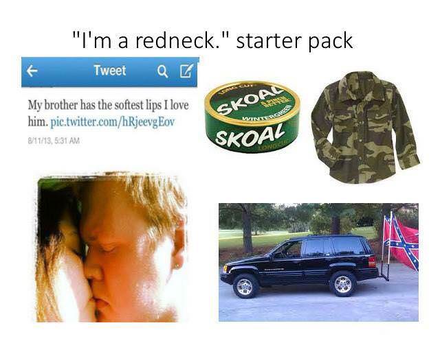 starter pack - redneck starter pack meme - "I'm a redneck." starter pack Tweet a My brother has the softest lips I love him. pic.twitter.comhRjeevgEov 81113, Sroad Skoal