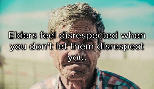 old people with wrinkles - Elders feel disrespected when you don't let them disrespect you.