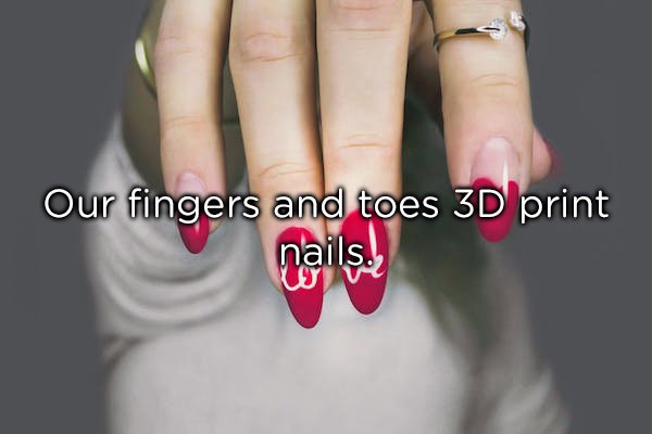 Our fingers and toes 3D print nails.