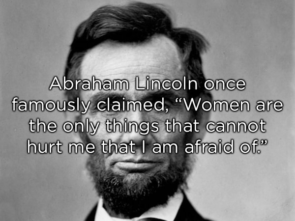 barack obama - Abraham Lincoln once famously claimed, "Women are the only things that cannot hurt me that I am afraid of."