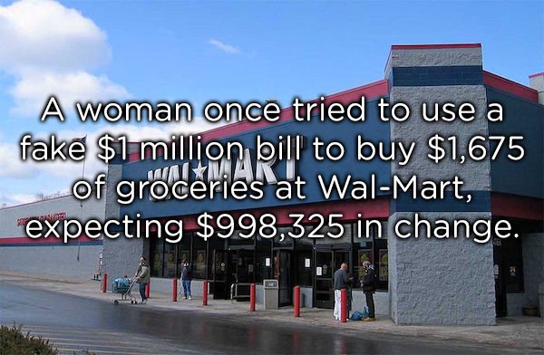 wal mart - A woman once tried to use a fake $1 million bill to buy $1,675 of groceries at WalMart, expecting $998,325 in change.
