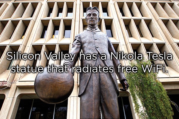 Silicon Valley has a Nikola Tesla statue that radiates free WiFi.