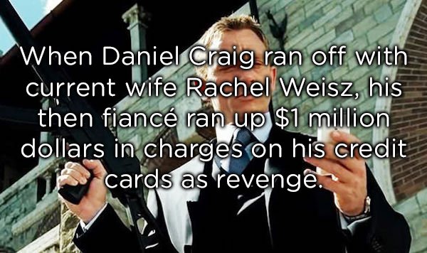 human behavior - When Daniel Craig ran off with current wife Rachel Weisz, his then fianc ran up $1 million dollars in charges on his credit cards as revenge.