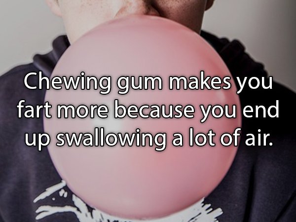 photo caption - Chewing gum makes you fart more because you end up swallowing a lot of air.