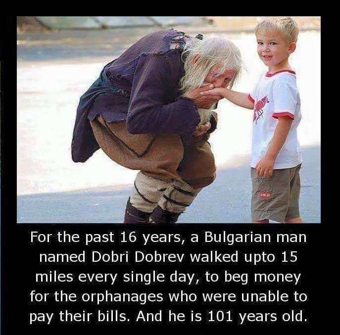 Res For the past 16 years, a Bulgarian man named Dobri Dobrev walked upto 15 miles every single day, to beg money for the orphanages who were unable to pay their bills. And he is 101 years old.
