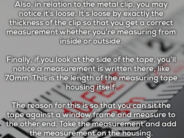 measure up quotes - Also, in relation to the metal clip, you may notice it's loose. It's loose by exactly the thickness of the clip so that you get a correct measurement whether you're measuring from inside or outside. Finally, if you look at the side of 