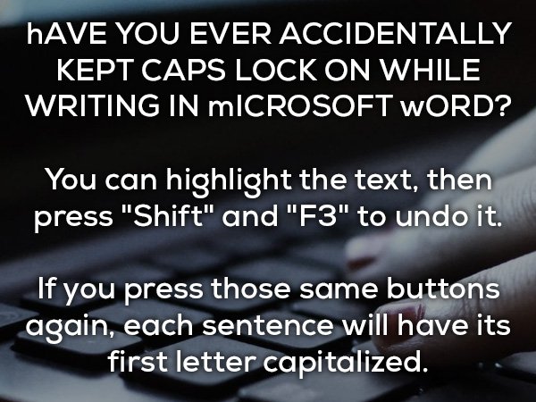 material - Have You Ever Accidentally Kept Caps Lock On While Writing In mICROSOFT Word? You can highlight the text, then press "Shift" and "F3" to undo it. If you press those same buttons again, each sentence will have its first letter capitalized.