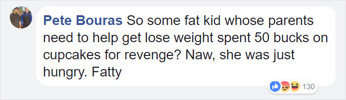 organization - Pete Bouras So some fat kid whose parents need to help get lose weight spent 50 bucks on cupcakes for revenge? Naw, she was just hungry. Fatty 0 130