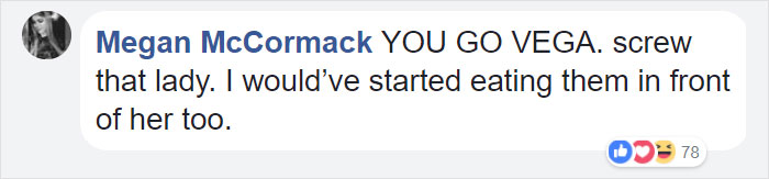 back and read the message - Megan McCormack You Go Vega. screw that lady. I would've started eating them in front of her too. 78