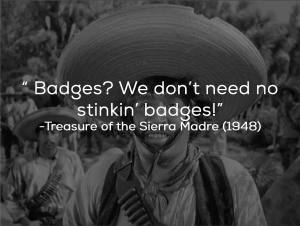 What The Film Really Said: “Badges? We ain’t got no badges. We don’t need no badges. I don’t have to show you any stinkin’ badges!”