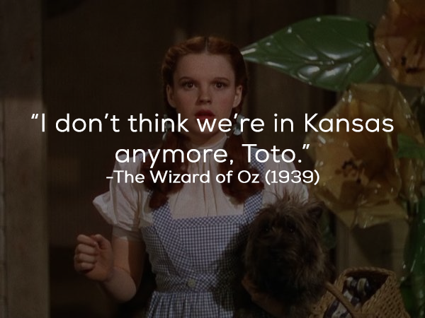 What The Film Really Said: ” Toto, I’ve a feeling we’re not in Kansas anymore.”