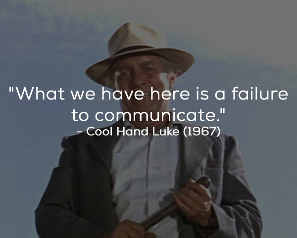 What the film really said: “What we’ve got here is failure to communicate.”