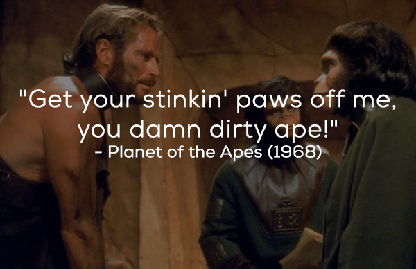 What the film really said: “Take your stinkin’ paws off me, you damn dirty ape!”