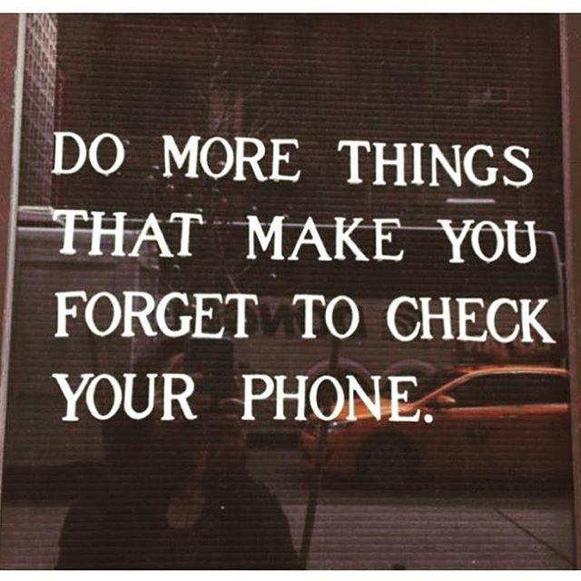 life is wonderful - Do More Things That Make You Forget To Check Your Phone.