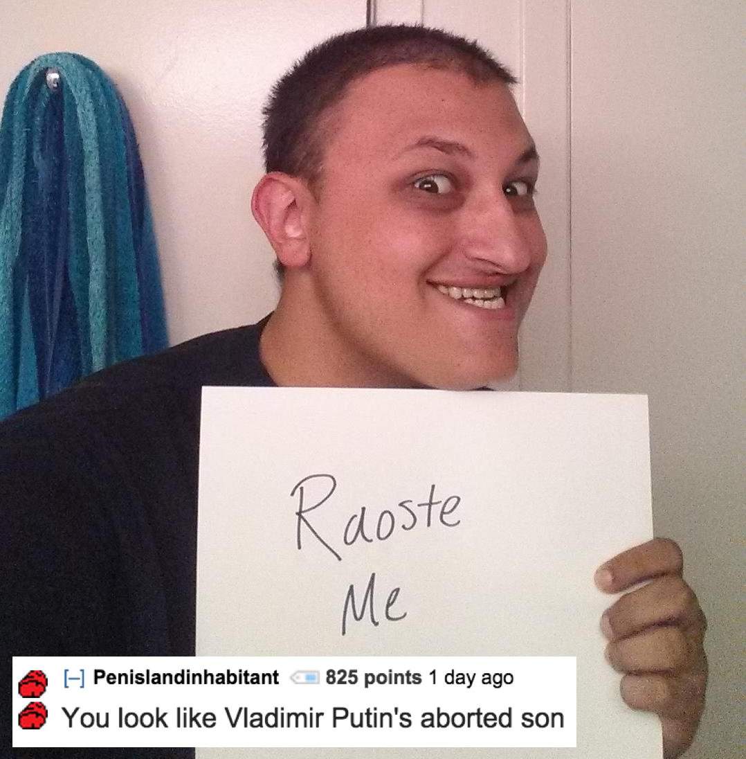 roast me - Ruoste Me A Penislandinhabitant 825 points 1 day ago You look Vladimir Putin's aborted son