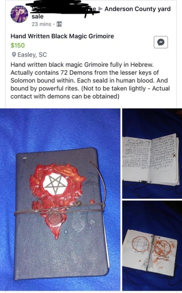 paper - The Anderson County yard sale 23 mins. Hand Written Black Magic Grimoire $150 Easley, Sc Hand written black magic Grimoire fully in Hebrew. Actually contains 72 Demons from the lesser keys of Solomon bound within. Each seald in human blood. And bo