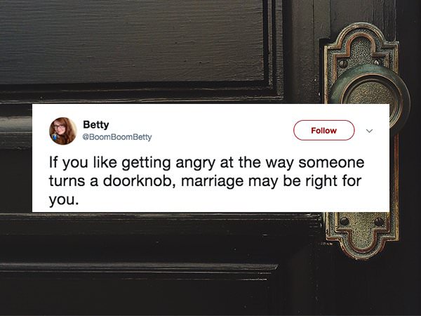 multimedia - Betty If you getting angry at the way someone turns a doorknob, marriage may be right for you.