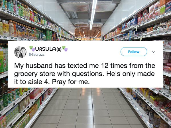 UrsulaS My husband has texted me 12 times from the grocery store with questions. He's only made it to aisle 4. Pray for me.