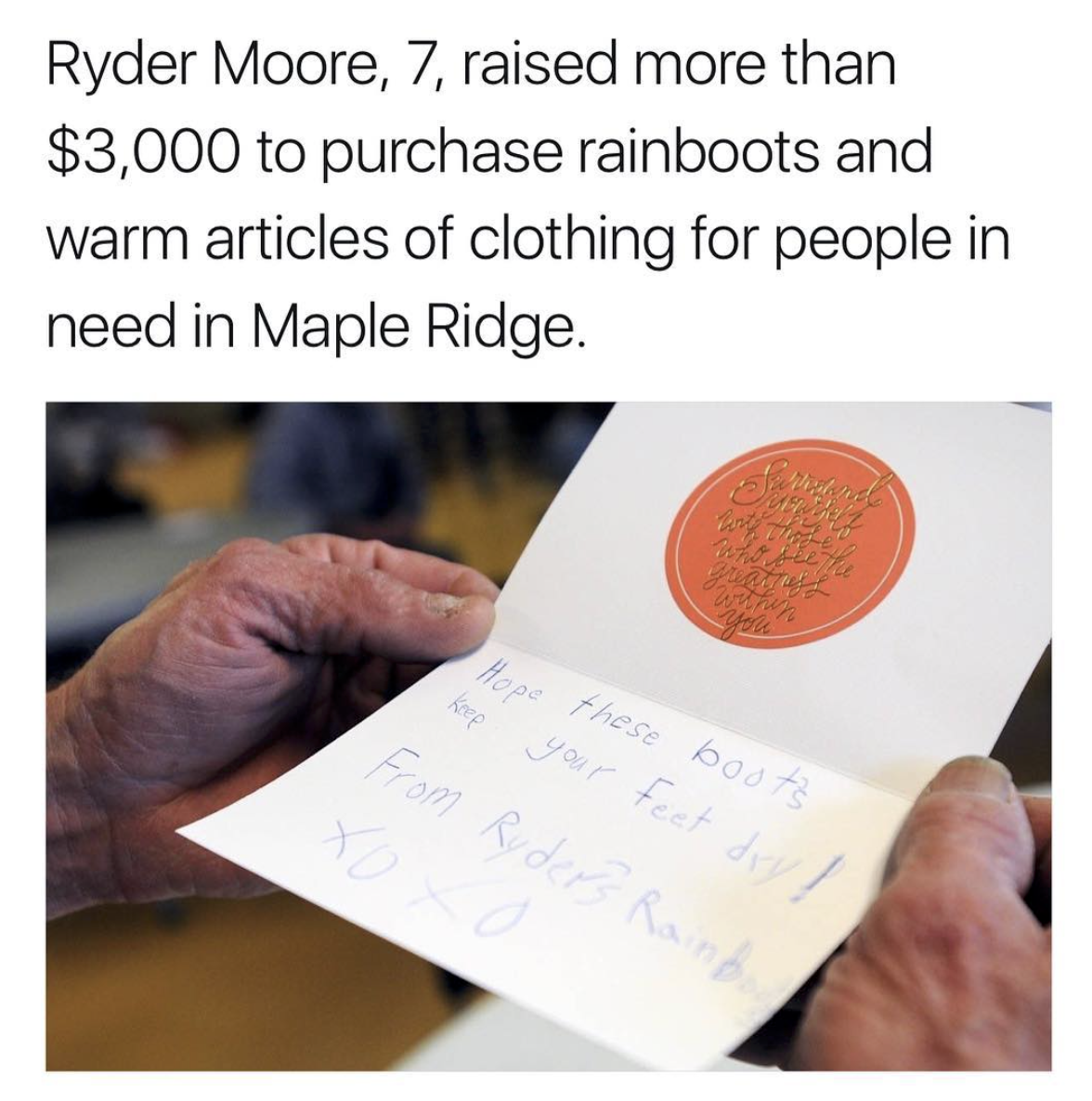 writing - Ryder Moore, 7, raised more than $3,000 to purchase rainboots and warm articles of clothing for people in need in Maple Ridge. Kare these bouts your feet dat From Ruders Rainer