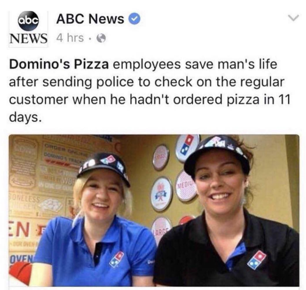 domino's employees - abc Abc News News 4 hrs. Domino's Pizza employees save man's life after sending police to check on the regular customer when he hadn't ordered pizza in 11 days. In Oven