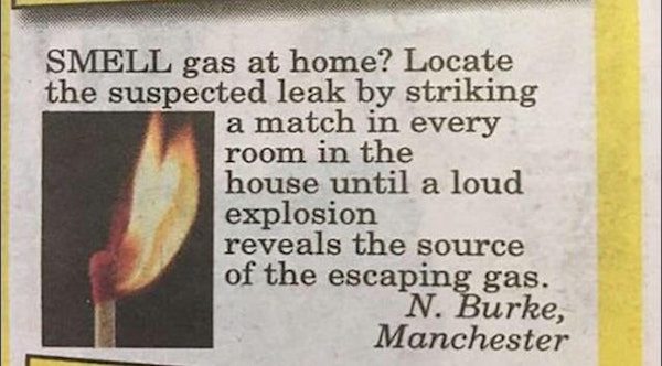 quotes and sayings for him - Smell gas a ne? Locate the suspected leak by striking a match in every room in the house until a loud explosion reveals the source of the escaping gas. N. Burke, Manchester